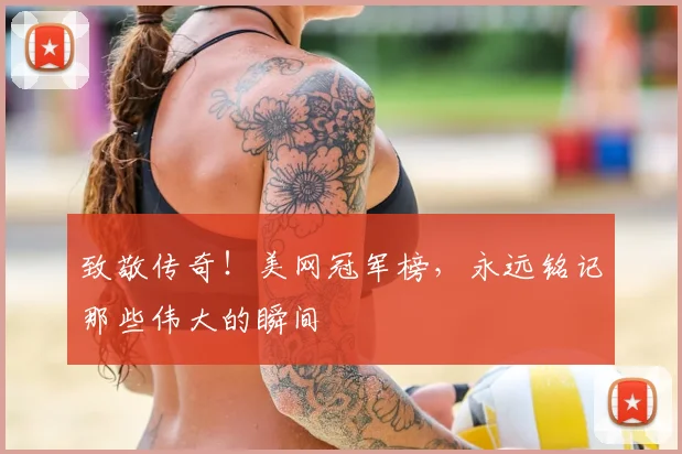 致敬传奇！美网冠军榜，永远铭记那些伟大的瞬间