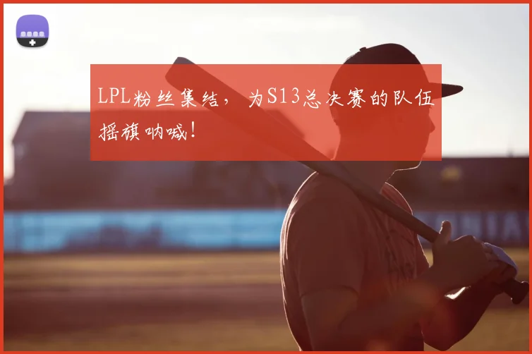 LPL粉丝集结，为S13总决赛的队伍摇旗呐喊！