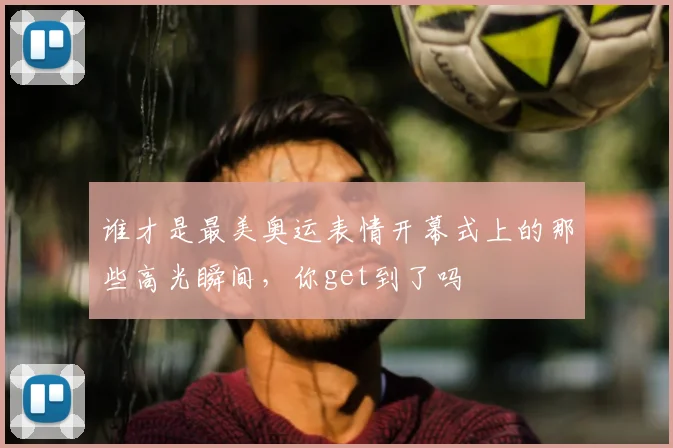 谁才是最美奥运表情开幕式上的那些高光瞬间，你get到了吗