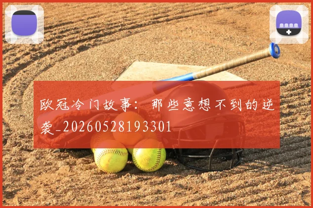 欧冠冷门故事：那些意想不到的逆袭_20260528193301