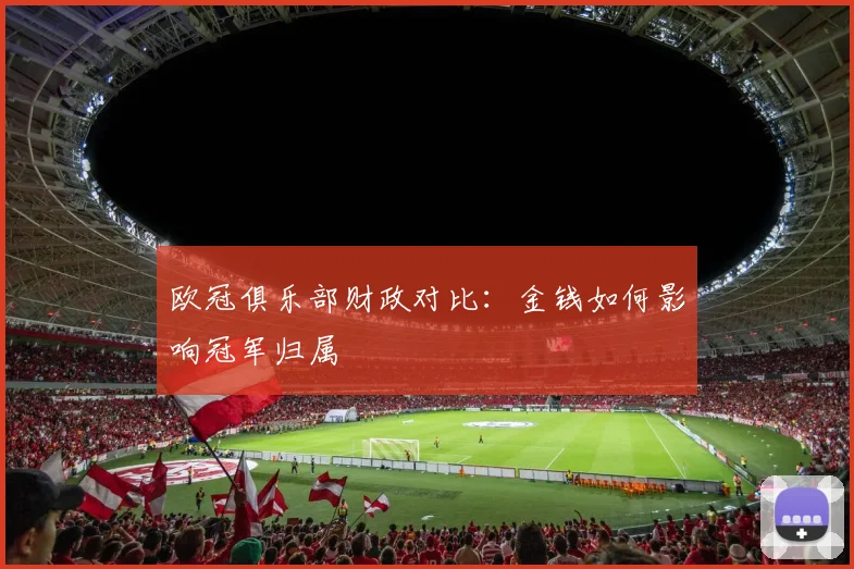 欧冠俱乐部财政对比：金钱如何影响冠军归属