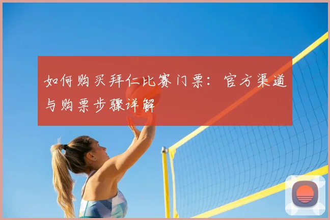 如何购买拜仁比赛门票：官方渠道与购票步骤详解