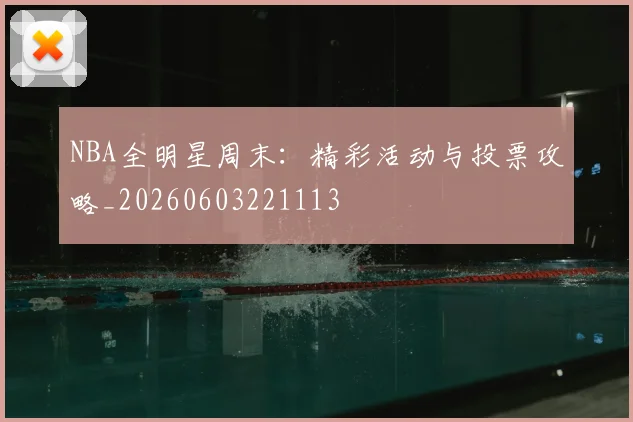 NBA全明星周末:精彩活动与投票攻略_20260603221113