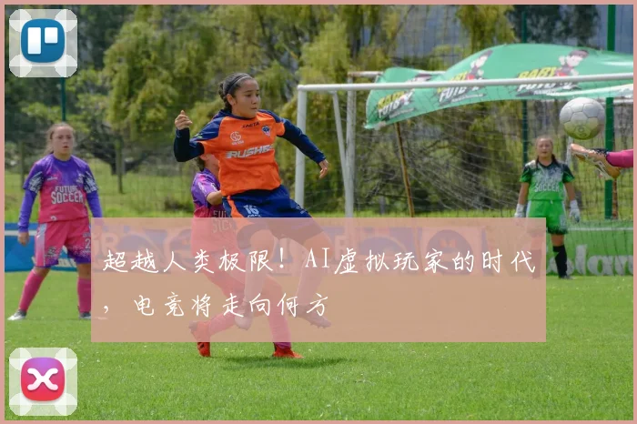 超越人类极限！AI虚拟玩家的时代，电竞将走向何方