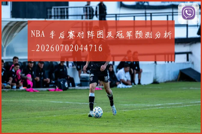 NBA 季后赛对阵图及冠军预测分析_20260702044716