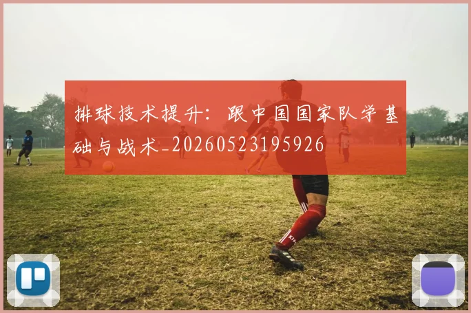 排球技术提升：跟中国国家队学基础与战术_20260523195926