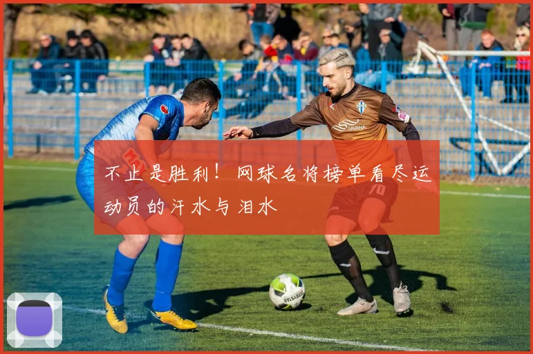 不止是胜利！网球名将榜单看尽运动员的汗水与泪水