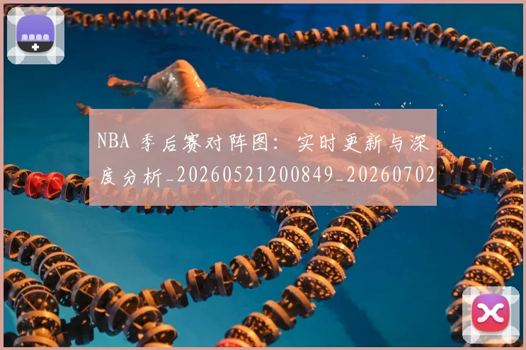 NBA 季后赛对阵图：实时更新与深度分析_20260521200849_20260702044719