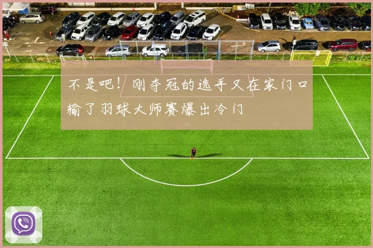 不是吧！刚夺冠的选手又在家门口输了羽球大师赛爆出冷门
