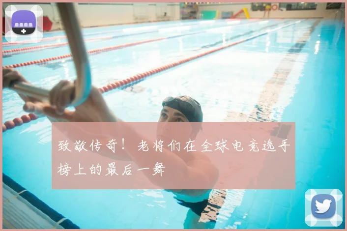 致敬传奇！老将们在全球电竞选手榜上的最后一舞