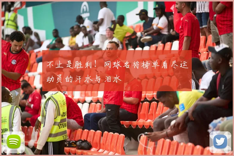 不止是胜利！网球名将榜单看尽运动员的汗水与泪水