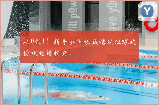 从0到1！新手如何练成稳定拉球这份攻略请收好！
