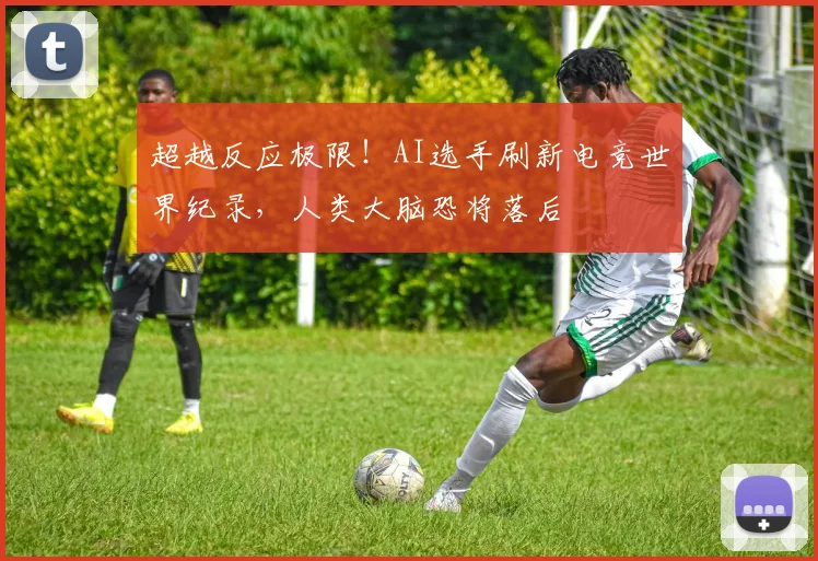 超越反应极限！AI选手刷新电竞世界纪录，人类大脑恐将落后