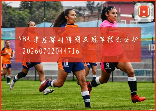 NBA 季后赛对阵图及冠军预测分析_20260702044716
