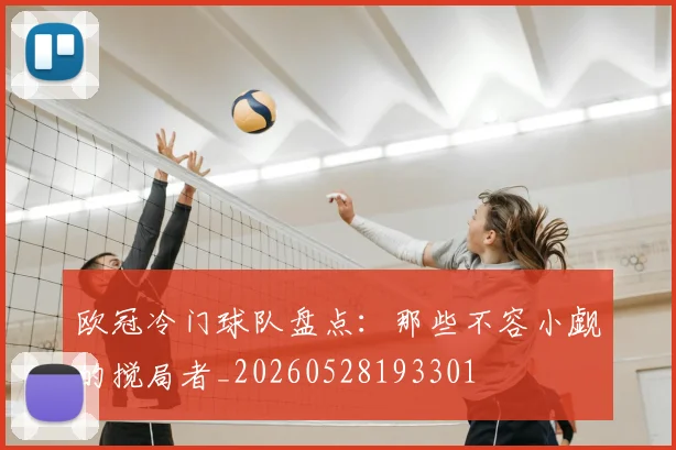 欧冠冷门球队盘点：那些不容小觑的搅局者_20260528193301