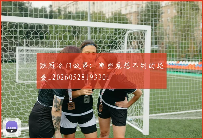 欧冠冷门故事：那些意想不到的逆袭_20260528193301