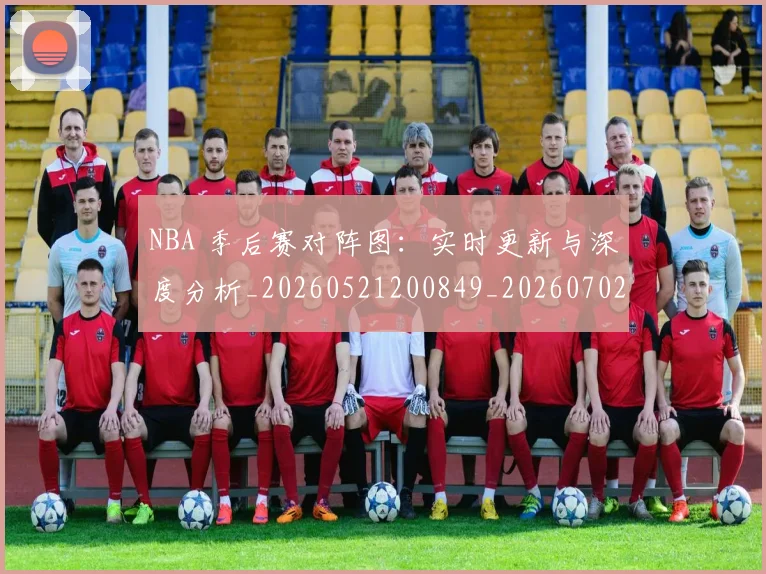 NBA 季后赛对阵图：实时更新与深度分析_20260521200849_20260702044719