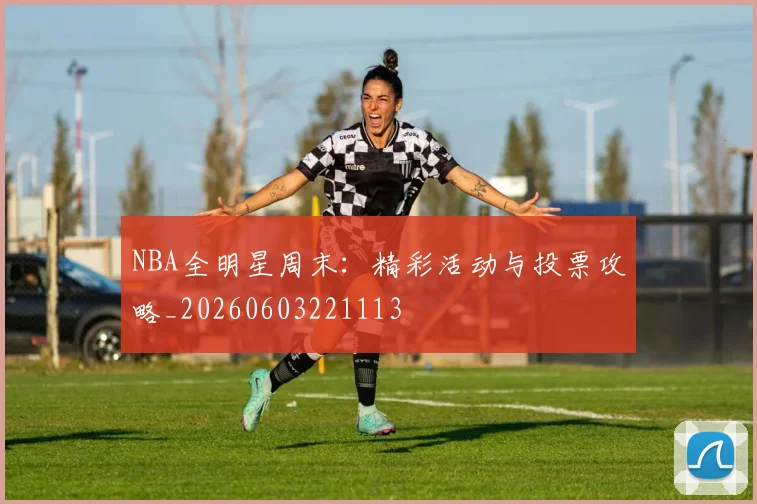 NBA全明星周末：精彩活动与投票攻略_20260603221113